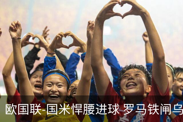 欧国联-国米悍腰进球 罗马铁闸乌龙 意大利2-1胜